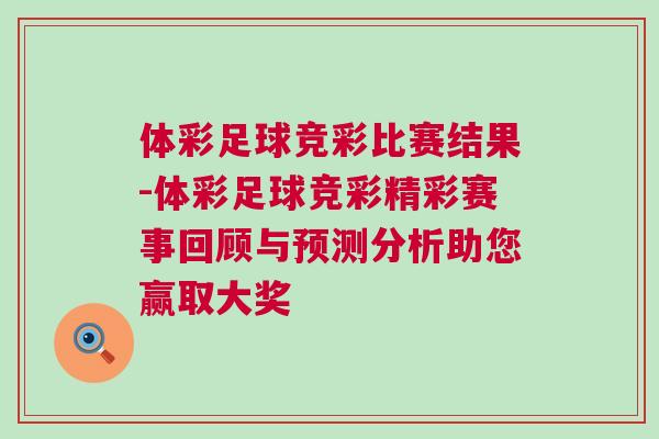 體彩足球競(jìng)彩比賽結(jié)果-體彩足球競(jìng)彩精彩賽事回顧與預(yù)測(cè)分析助您贏取大獎(jiǎng)