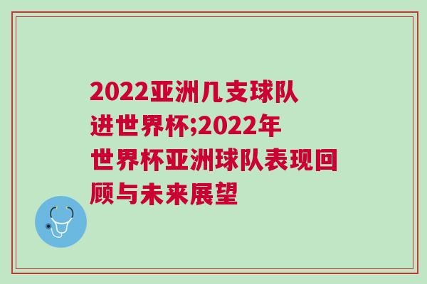 2022亞洲幾支球隊(duì)進(jìn)世界杯;2022年世界杯亞洲球隊(duì)表現(xiàn)回顧與未來展望
