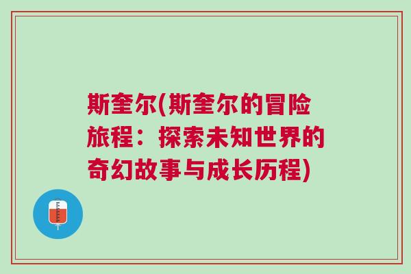 斯奎爾(斯奎爾的冒險(xiǎn)旅程：探索未知世界的奇幻故事與成長(zhǎng)歷程)