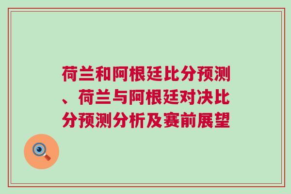 荷蘭和阿根廷比分預測、荷蘭與阿根廷對決比分預測分析及賽前展望