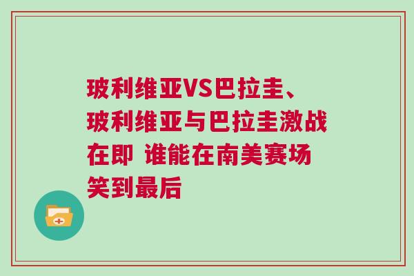 玻利維亞VS巴拉圭、玻利維亞與巴拉圭激戰(zhàn)在即 誰能在南美賽場笑到最后