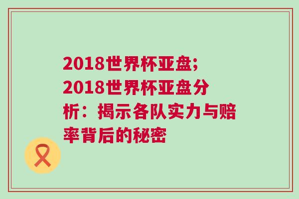 2018世界杯亞盤;2018世界杯亞盤分析：揭示各隊(duì)實(shí)力與賠率背后的秘密