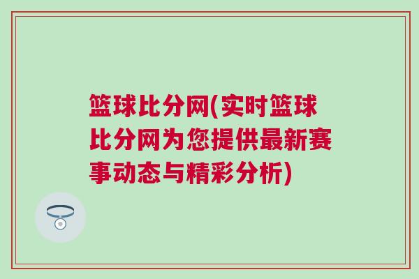 籃球比分網(wǎng)(實(shí)時(shí)籃球比分網(wǎng)為您提供最新賽事動(dòng)態(tài)與精彩分析)