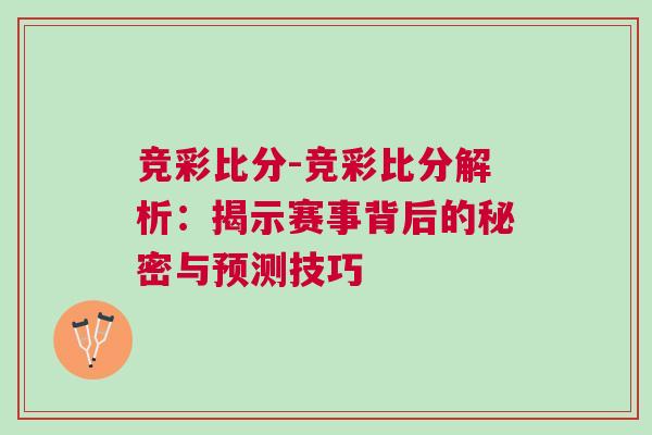 競(jìng)彩比分-競(jìng)彩比分解析：揭示賽事背后的秘密與預(yù)測(cè)技巧