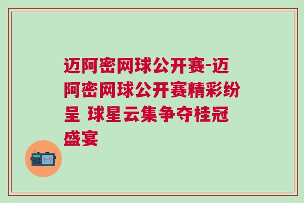邁阿密網(wǎng)球公開賽-邁阿密網(wǎng)球公開賽精彩紛呈 球星云集爭奪桂冠盛宴