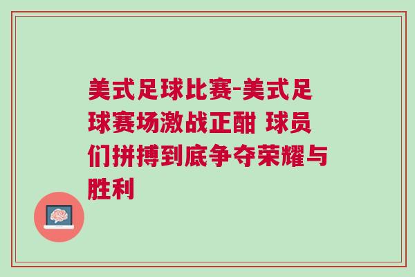 美式足球比賽-美式足球賽場激戰(zhàn)正酣 球員們拼搏到底爭奪榮耀與勝利