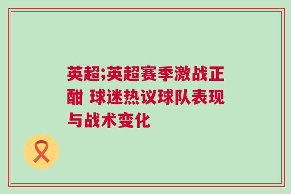 英超;英超賽季激戰(zhàn)正酣 球迷熱議球隊(duì)表現(xiàn)與戰(zhàn)術(shù)變化