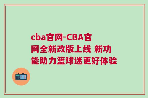 cba官網(wǎng)-CBA官網(wǎng)全新改版上線 新功能助力籃球迷更好體驗(yàn)