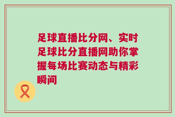 足球直播比分網(wǎng)、實(shí)時(shí)足球比分直播網(wǎng)助你掌握每場比賽動態(tài)與精彩瞬間