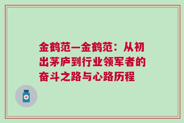 金鶴范—金鶴范：從初出茅廬到行業(yè)領(lǐng)軍者的奮斗之路與心路歷程