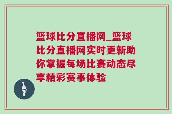 籃球比分直播網(wǎng)_籃球比分直播網(wǎng)實時更新助你掌握每場比賽動態(tài)盡享精彩賽事體驗