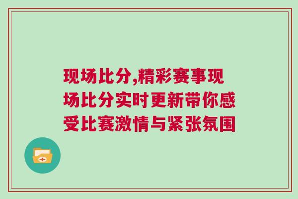 現(xiàn)場比分,精彩賽事現(xiàn)場比分實時更新帶你感受比賽激情與緊張氛圍