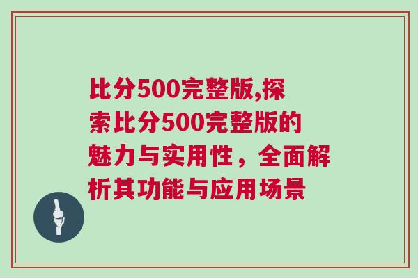 比分500完整版,探索比分500完整版的魅力與實(shí)用性，全面解析其功能與應(yīng)用場景