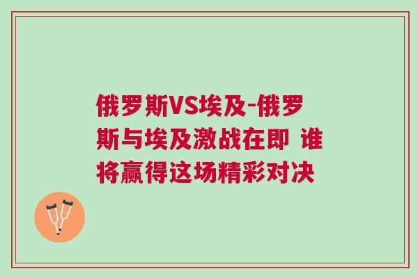 俄羅斯VS埃及-俄羅斯與埃及激戰(zhàn)在即 誰將贏得這場精彩對決