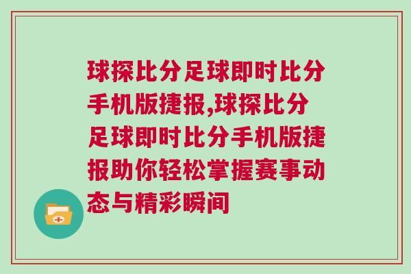 球探比分足球即時(shí)比分手機(jī)版捷報(bào),球探比分足球即時(shí)比分手機(jī)版捷報(bào)助你輕松掌握賽事動(dòng)態(tài)與精彩瞬間