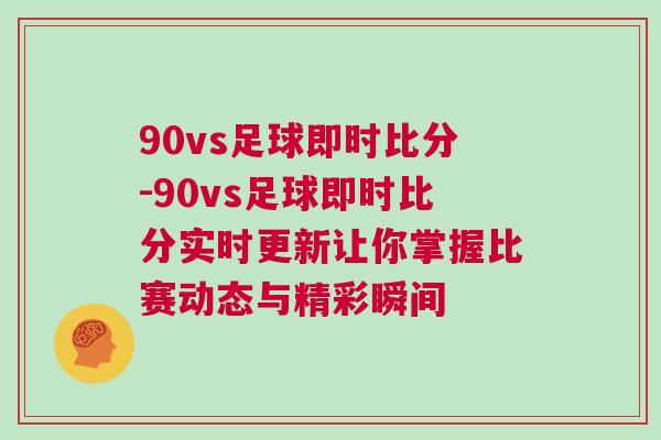 90vs足球即時(shí)比分-90vs足球即時(shí)比分實(shí)時(shí)更新讓你掌握比賽動(dòng)態(tài)與精彩瞬間