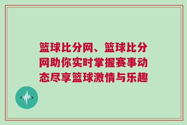 籃球比分網(wǎng)、籃球比分網(wǎng)助你實(shí)時(shí)掌握賽事動(dòng)態(tài)盡享籃球激情與樂趣
