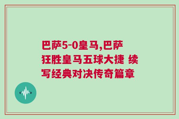 巴薩5-0皇馬,巴薩狂勝皇馬五球大捷 續(xù)寫經(jīng)典對決傳奇篇章