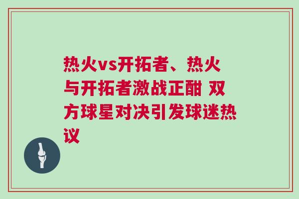 熱火vs開拓者、熱火與開拓者激戰(zhàn)正酣 雙方球星對決引發(fā)球迷熱議