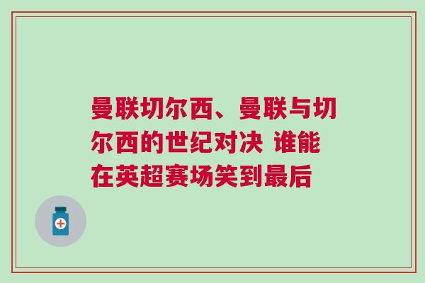 曼聯(lián)切爾西、曼聯(lián)與切爾西的世紀對決 誰能在英超賽場笑到最后