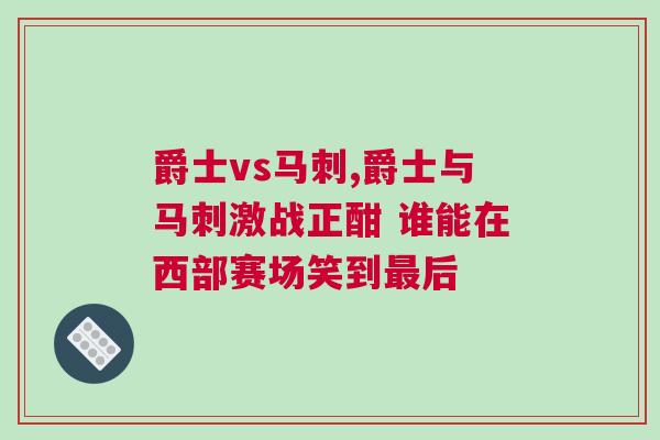 爵士vs馬刺,爵士與馬刺激戰(zhàn)正酣 誰(shuí)能在西部賽場(chǎng)笑到最后