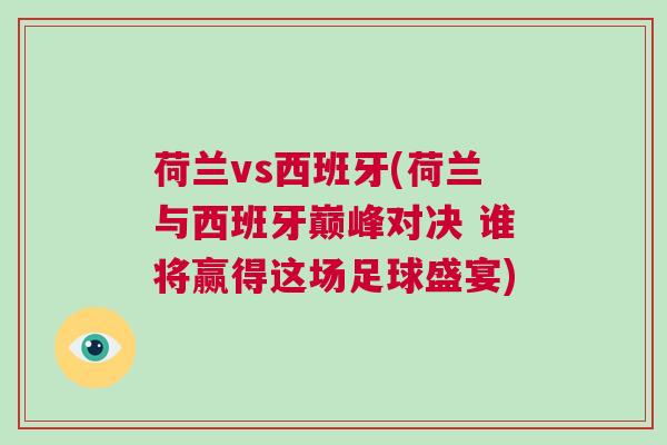 荷蘭vs西班牙(荷蘭與西班牙巔峰對(duì)決 誰(shuí)將贏得這場(chǎng)足球盛宴)