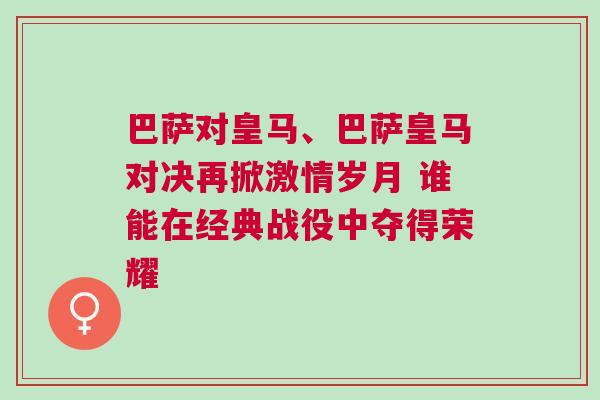 巴薩對(duì)皇馬、巴薩皇馬對(duì)決再掀激情歲月 誰(shuí)能在經(jīng)典戰(zhàn)役中奪得榮耀