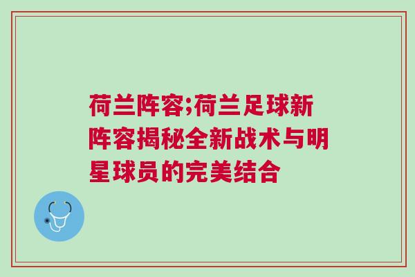 荷蘭陣容;荷蘭足球新陣容揭秘全新戰(zhàn)術(shù)與明星球員的完美結(jié)合