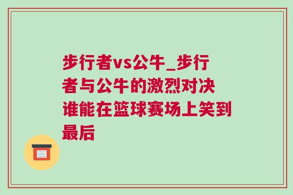 步行者vs公牛_步行者與公牛的激烈對(duì)決 誰(shuí)能在籃球賽場(chǎng)上笑到最后