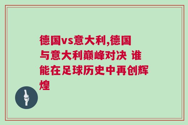 德國(guó)vs意大利,德國(guó)與意大利巔峰對(duì)決 誰(shuí)能在足球歷史中再創(chuàng)輝煌