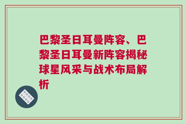 巴黎圣日耳曼陣容、巴黎圣日耳曼新陣容揭秘球星風采與戰(zhàn)術布局解析