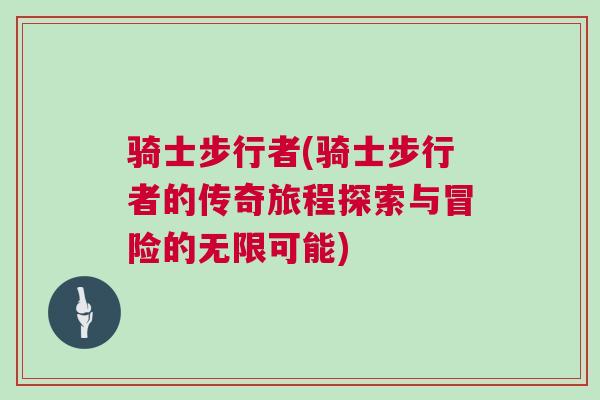 騎士步行者(騎士步行者的傳奇旅程探索與冒險的無限可能)