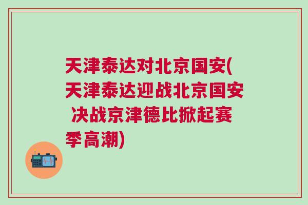 天津泰達(dá)對(duì)北京國(guó)安(天津泰達(dá)迎戰(zhàn)北京國(guó)安 決戰(zhàn)京津德比掀起賽季高潮)