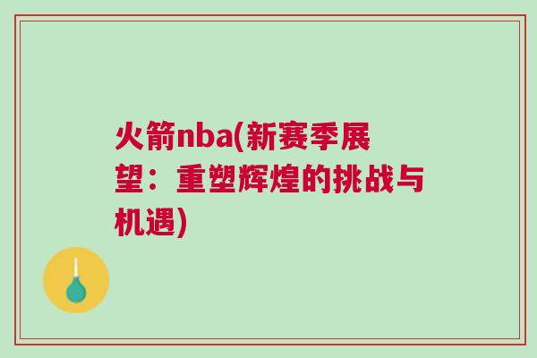 火箭nba(新賽季展望：重塑輝煌的挑戰(zhàn)與機(jī)遇)