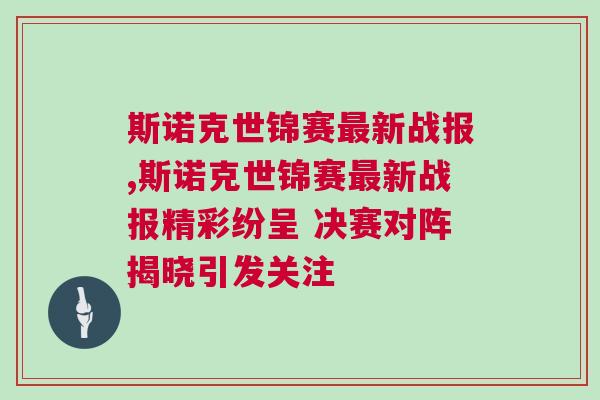斯諾克世錦賽最新戰(zhàn)報(bào),斯諾克世錦賽最新戰(zhàn)報(bào)精彩紛呈 決賽對陣揭曉引發(fā)關(guān)注