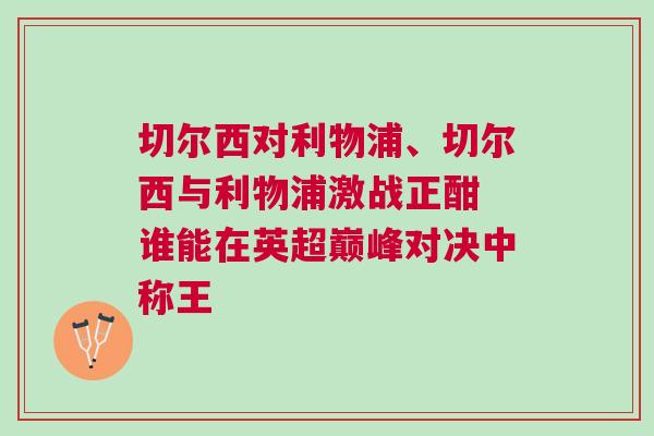 切爾西對(duì)利物浦、切爾西與利物浦激戰(zhàn)正酣 誰(shuí)能在英超巔峰對(duì)決中稱王