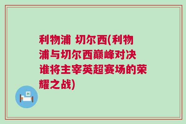 利物浦 切爾西(利物浦與切爾西巔峰對決 誰將主宰英超賽場的榮耀之戰(zhàn))