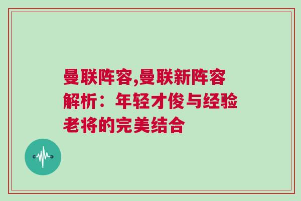 曼聯(lián)陣容,曼聯(lián)新陣容解析：年輕才俊與經(jīng)驗老將的完美結合