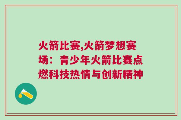 火箭比賽,火箭夢想賽場：青少年火箭比賽點燃科技熱情與創(chuàng)新精神