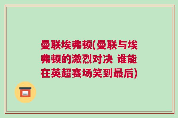 曼聯(lián)埃弗頓(曼聯(lián)與埃弗頓的激烈對(duì)決 誰能在英超賽場(chǎng)笑到最后)