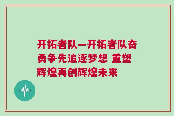 開拓者隊(duì)—開拓者隊(duì)奮勇爭(zhēng)先追逐夢(mèng)想 重塑輝煌再創(chuàng)輝煌未來