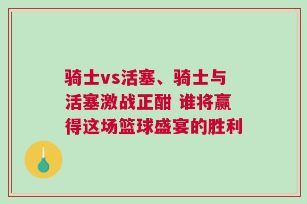 騎士vs活塞、騎士與活塞激戰(zhàn)正酣 誰將贏得這場(chǎng)籃球盛宴的勝利