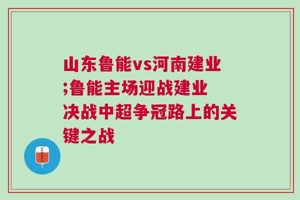 山東魯能vs河南建業(yè);魯能主場(chǎng)迎戰(zhàn)建業(yè) 決戰(zhàn)中超爭(zhēng)冠路上的關(guān)鍵之戰(zhàn)