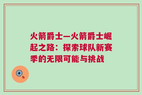 火箭爵士—火箭爵士崛起之路：探索球隊(duì)新賽季的無(wú)限可能與挑戰(zhàn)