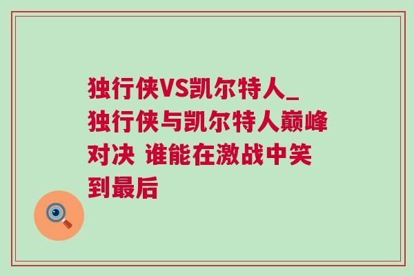 獨(dú)行俠VS凱爾特人_獨(dú)行俠與凱爾特人巔峰對(duì)決 誰(shuí)能在激戰(zhàn)中笑到最后