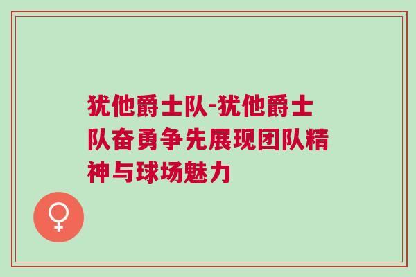 猶他爵士隊(duì)-猶他爵士隊(duì)奮勇爭先展現(xiàn)團(tuán)隊(duì)精神與球場魅力