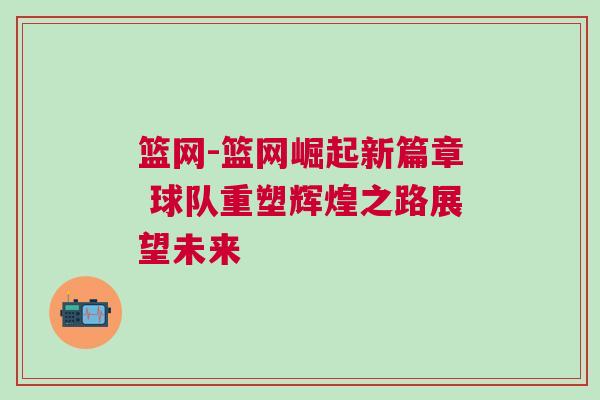 籃網(wǎng)-籃網(wǎng)崛起新篇章 球隊重塑輝煌之路展望未來
