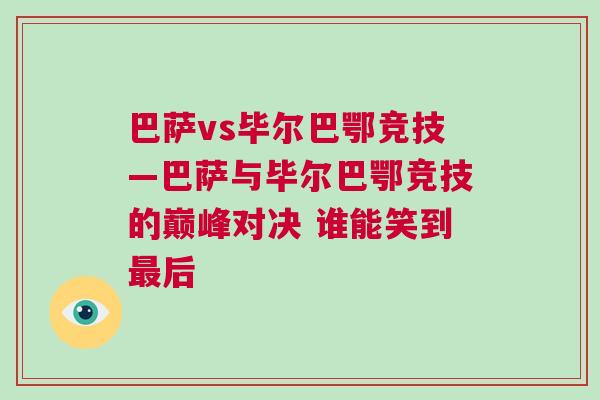 巴薩vs畢爾巴鄂競技—巴薩與畢爾巴鄂競技的巔峰對決 誰能笑到最后