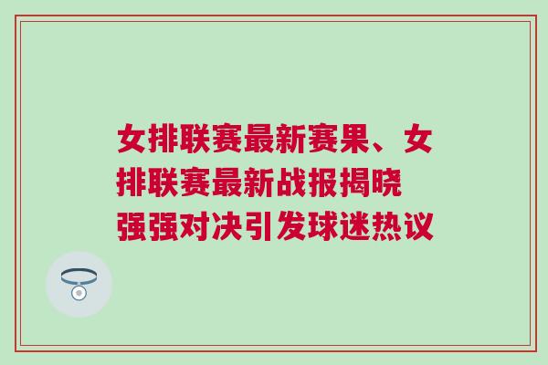 女排聯(lián)賽最新賽果、女排聯(lián)賽最新戰(zhàn)報(bào)揭曉 強(qiáng)強(qiáng)對(duì)決引發(fā)球迷熱議