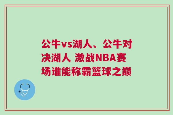 公牛vs湖人、公牛對(duì)決湖人 激戰(zhàn)NBA賽場(chǎng)誰能稱霸籃球之巔